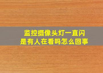 监控摄像头灯一直闪是有人在看吗怎么回事