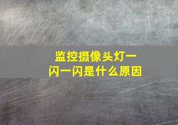 监控摄像头灯一闪一闪是什么原因