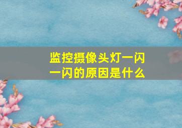 监控摄像头灯一闪一闪的原因是什么