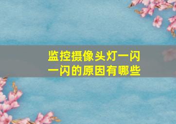 监控摄像头灯一闪一闪的原因有哪些