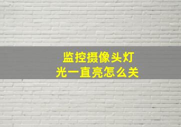 监控摄像头灯光一直亮怎么关