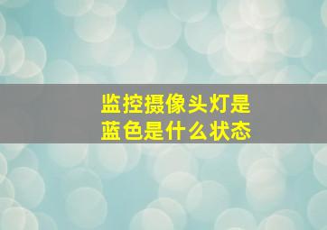 监控摄像头灯是蓝色是什么状态