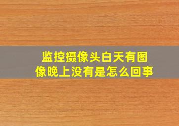 监控摄像头白天有图像晚上没有是怎么回事