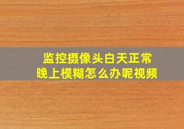 监控摄像头白天正常晚上模糊怎么办呢视频