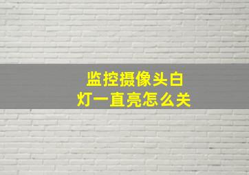 监控摄像头白灯一直亮怎么关