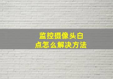 监控摄像头白点怎么解决方法