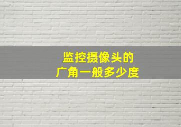 监控摄像头的广角一般多少度