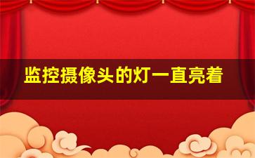 监控摄像头的灯一直亮着