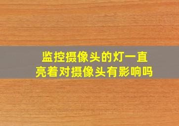 监控摄像头的灯一直亮着对摄像头有影响吗