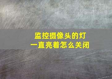 监控摄像头的灯一直亮着怎么关闭