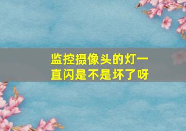 监控摄像头的灯一直闪是不是坏了呀