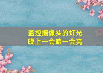 监控摄像头的灯光晚上一会暗一会亮