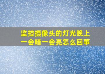 监控摄像头的灯光晚上一会暗一会亮怎么回事