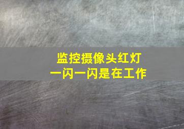 监控摄像头红灯一闪一闪是在工作