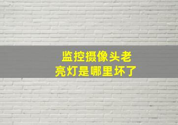 监控摄像头老亮灯是哪里坏了