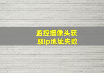 监控摄像头获取ip地址失败