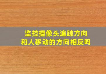 监控摄像头追踪方向和人移动的方向相反吗