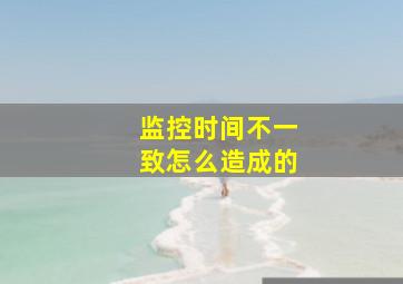 监控时间不一致怎么造成的