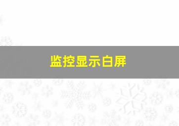 监控显示白屏