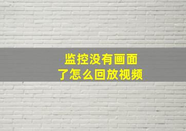 监控没有画面了怎么回放视频