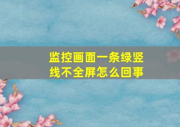 监控画面一条绿竖线不全屏怎么回事