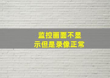 监控画面不显示但是录像正常