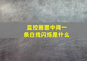 监控画面中间一条白线闪烁是什么