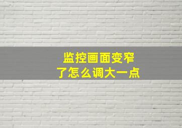 监控画面变窄了怎么调大一点