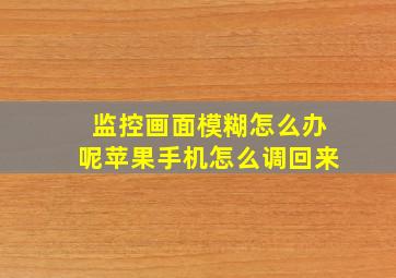 监控画面模糊怎么办呢苹果手机怎么调回来