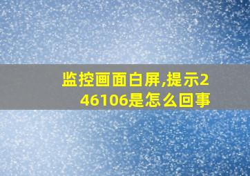 监控画面白屏,提示246106是怎么回事