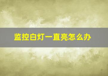 监控白灯一直亮怎么办