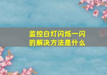 监控白灯闪烁一闪的解决方法是什么