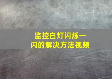 监控白灯闪烁一闪的解决方法视频