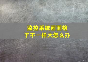 监控系统画面格子不一样大怎么办