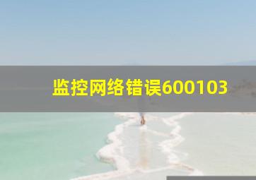 监控网络错误600103