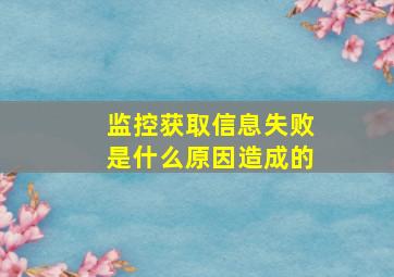 监控获取信息失败是什么原因造成的