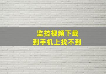 监控视频下载到手机上找不到