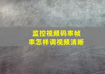 监控视频码率帧率怎样调视频清晰