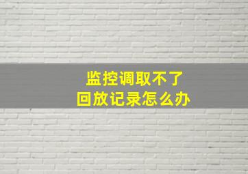 监控调取不了回放记录怎么办