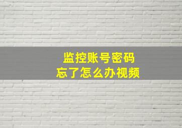 监控账号密码忘了怎么办视频