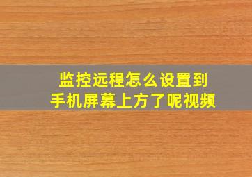 监控远程怎么设置到手机屏幕上方了呢视频