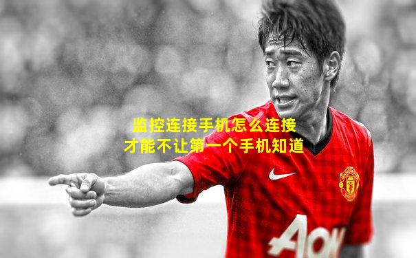 监控连接手机怎么连接才能不让第一个手机知道