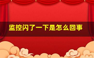 监控闪了一下是怎么回事