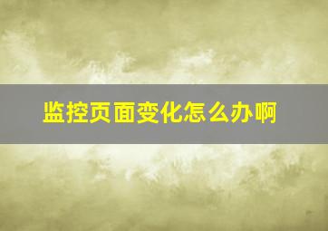 监控页面变化怎么办啊