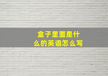 盒子里面是什么的英语怎么写