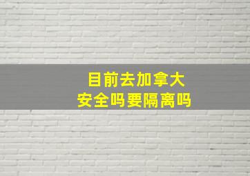 目前去加拿大安全吗要隔离吗