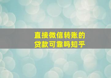 直接微信转账的贷款可靠吗知乎