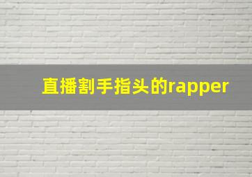 直播割手指头的rapper