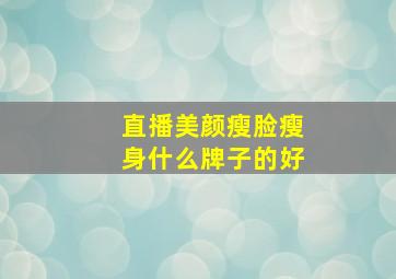 直播美颜瘦脸瘦身什么牌子的好