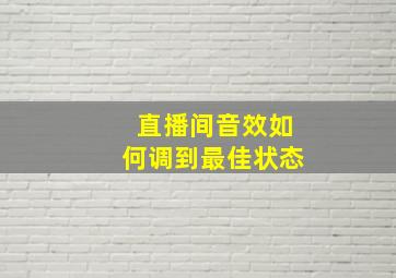 直播间音效如何调到最佳状态